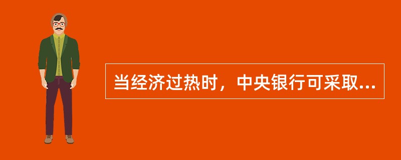 当经济过热时，中央银行可采取的货币政策措施有()。