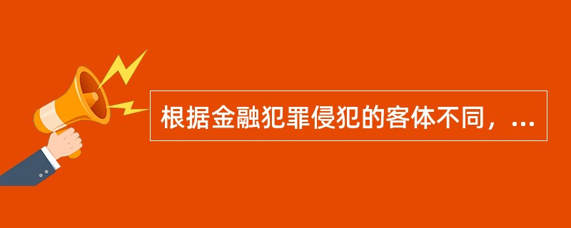 根据金融犯罪侵犯的客体不同，金融犯罪可以分为（　　）。