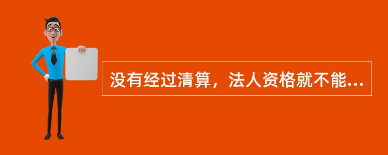 没有经过清算，法人资格就不能终止。（　　）