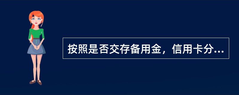 按照是否交存备用金，信用卡分为（　）。