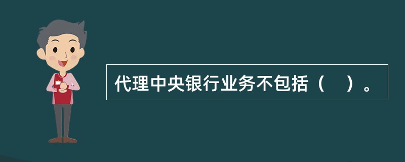 代理中央银行业务不包括（　）。