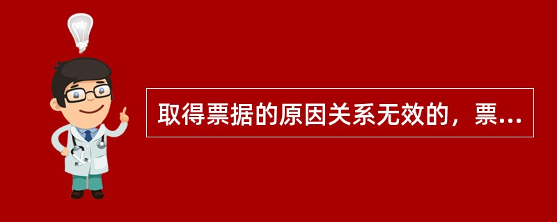 取得票据的原因关系无效的，票据行为无效。（　　）