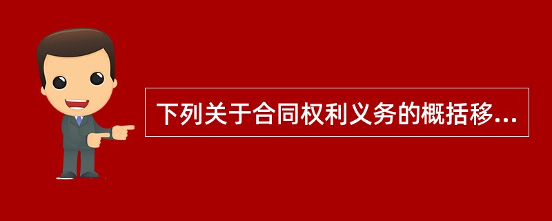 下列关于合同权利义务的概括移转的说法，不正确的是（　　）。