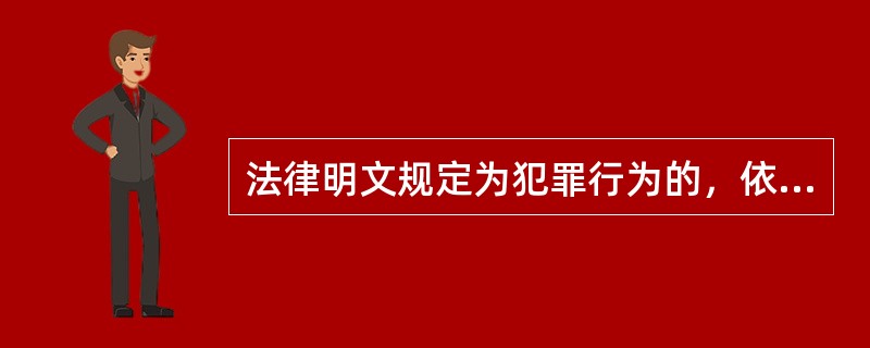 法律明文规定为犯罪行为的，依照法律定罪处罚，法律没有明文规定为犯罪行为的，不得定罪处刑。这属于刑法中的()原则。