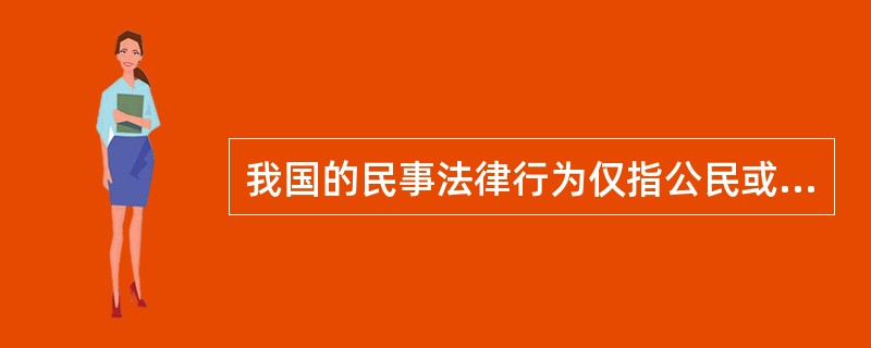 我国的民事法律行为仅指公民或者法人设立、变更、终止民事权利和民事义务的合法行为，不包括无效民事行为、效力待定民事行为等。（　　）