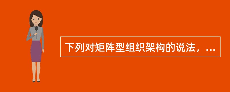 下列对矩阵型组织架构的说法，正确的有（　　）。