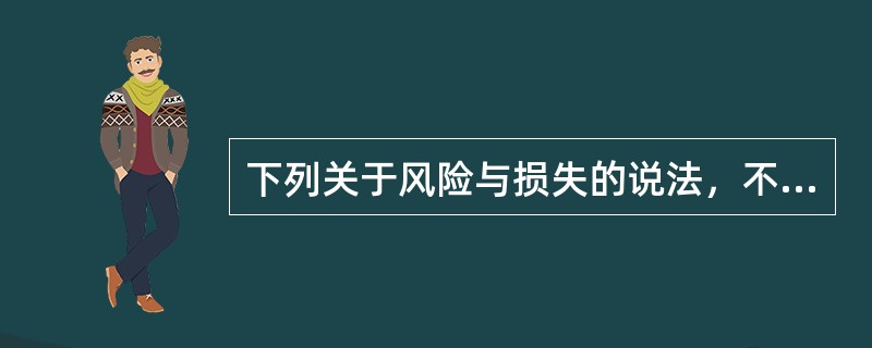 下列关于风险与损失的说法，不正确的有（　　）。