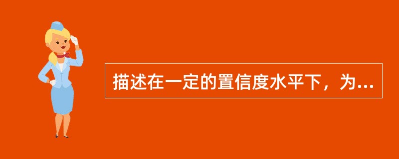 描述在一定的置信度水平下，为了应对未来一定期限内资产的非预期损失而应该持有或需要的资本金是()。