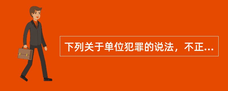 下列关于单位犯罪的说法，不正确的是（　　）。