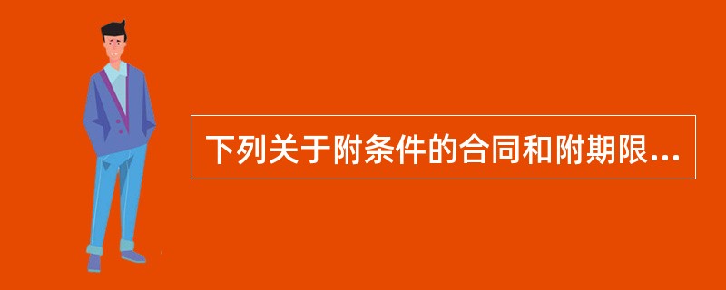 下列关于附条件的合同和附期限的合同的说法，正确的有（　　）。