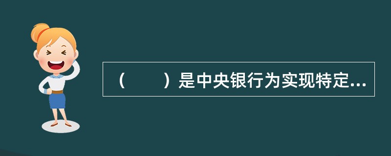 （　　）是中央银行为实现特定的经济目标而采用的各种控制和调节货币供应量或信用量的方针、政策、措施的总称。