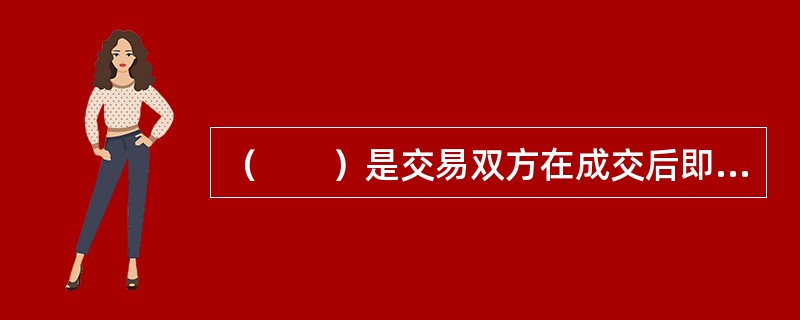 （　　）是交易双方在成交后即时清算交割的交易市场。