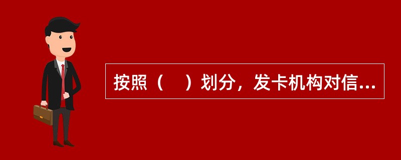 按照（　）划分，发卡机构对信用卡和借记卡均逐步推出了普卡、金卡、白金卡、钻石卡等银行卡产品。