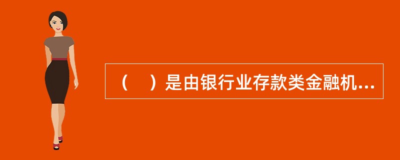 （　）是由银行业存款类金融机构面向非金融机构投资人发行的、以人民币计价的记账式大额存款凭证，是银行存款类金融产品，属于一般性存款。