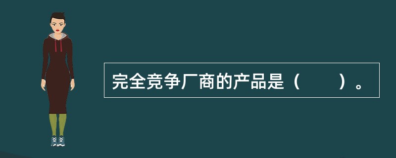 完全竞争厂商的产品是（　　）。