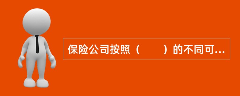 保险公司按照（　　）的不同可以分为财产保险公司和人寿保险公司。