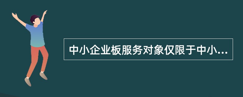 中小企业板服务对象仅限于中小型企业。（　　）