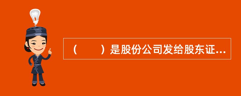 （　　）是股份公司发给股东证明其入股的资本额，并有权凭以取得股息的一种有价证券。