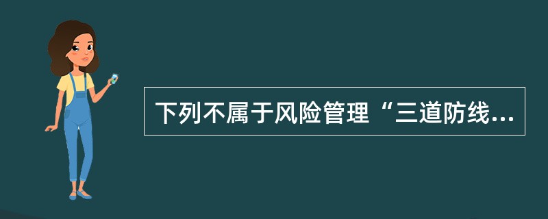 下列不属于风险管理“三道防线”的是()。
