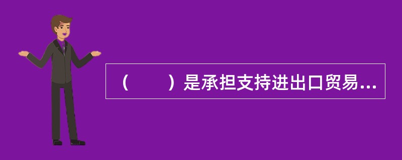 （　　）是承担支持进出口贸易融资任务的政策性银行。