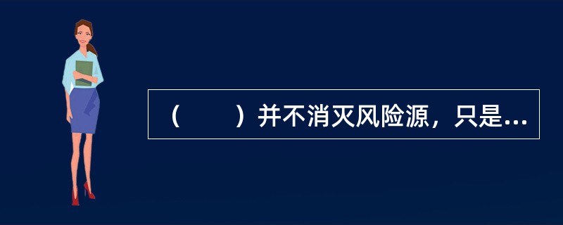 （　　）并不消灭风险源，只是风险承担主体改变。