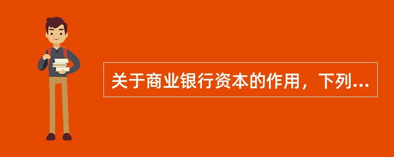 关于商业银行资本的作用，下列叙述中错误的是()。