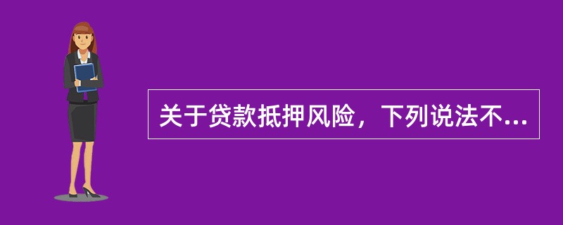 关于贷款抵押风险，下列说法不正确的有（　　）。[2014年6月真题]