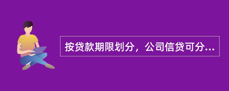 按贷款期限划分，公司信贷可分为（　　）。[2016年5月真题]