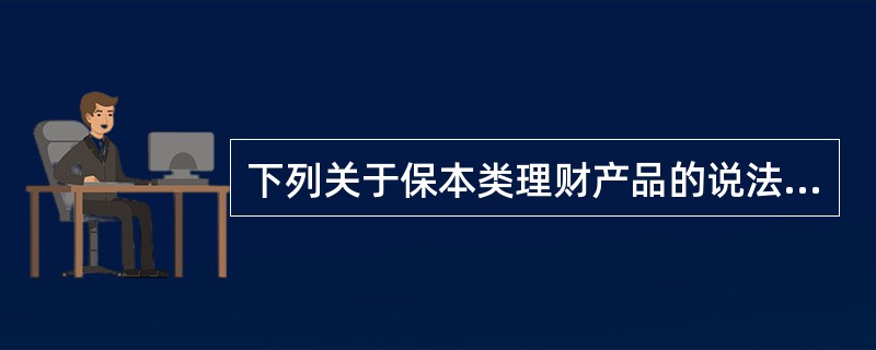 下列关于保本类理财产品的说法中，错误的是()。