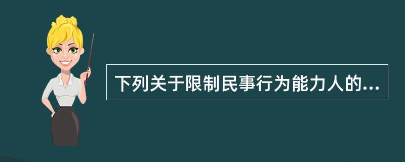 下列关于限制民事行为能力人的表述，错误的是()。