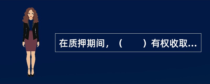 在质押期间，（　　）有权收取质押物所生的天然孳息与法定孳息。