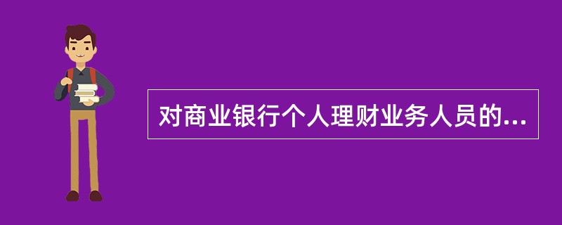 对商业银行个人理财业务人员的要求可以分为()等几个方面。