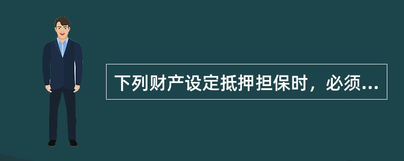 下列财产设定抵押担保时，必须办理抵押登记的有（　　）。[2014年11月真题]