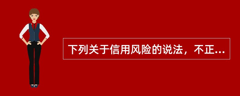 下列关于信用风险的说法，不正确的是（　　）。