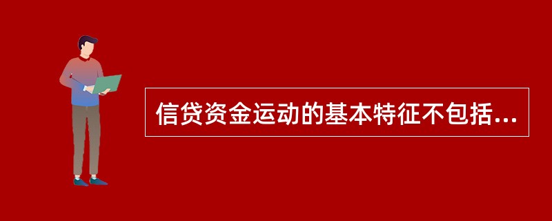 信贷资金运动的基本特征不包括（　　）。[2016年5月真题]