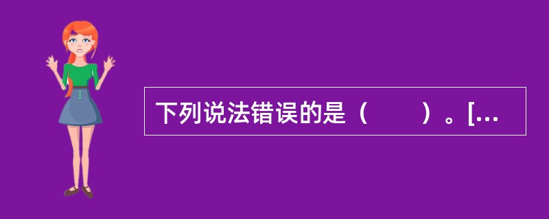 下列说法错误的是（　　）。[2016年5月真题]