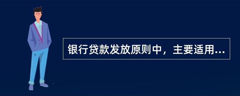 银行贷款发放原则中，主要适用于中长期贷款中的是（　　）。