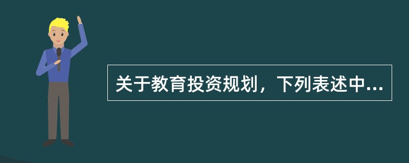 关于教育投资规划，下列表述中最不恰当的是(　　)。