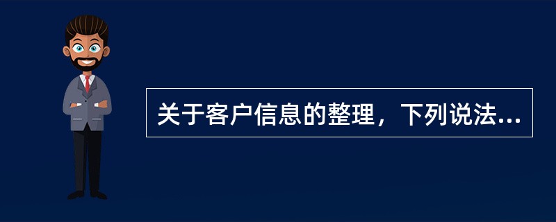 关于客户信息的整理，下列说法错误的是()。