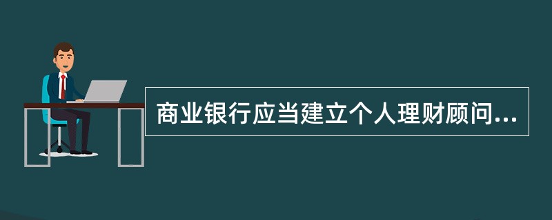 商业银行应当建立个人理财顾问服务的跟踪评估制度，定期对客户评估报告或投资顾问建议进行重新评估，并向客户说明有关评估情况。（　　）[2011年10月真题]