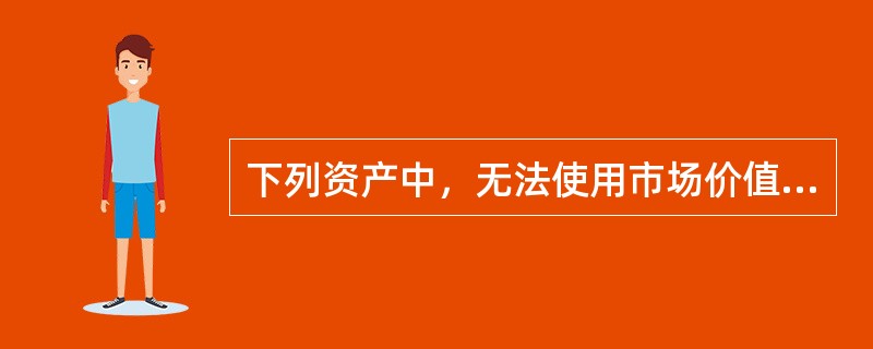 下列资产中，无法使用市场价值法确定价值的是（　　）。