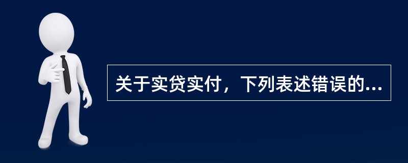 关于实贷实付，下列表述错误的是（）。