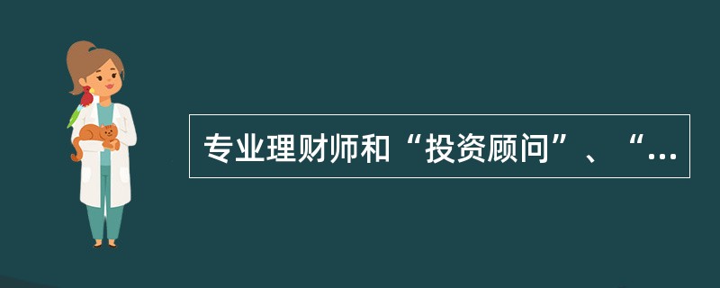 专业理财师和“投资顾问”、“销售员”没有区别。（　　）