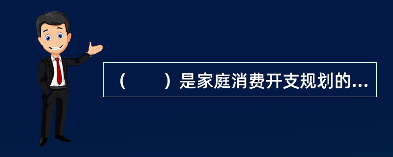 （　　）是家庭消费开支规划的一项核心内容。