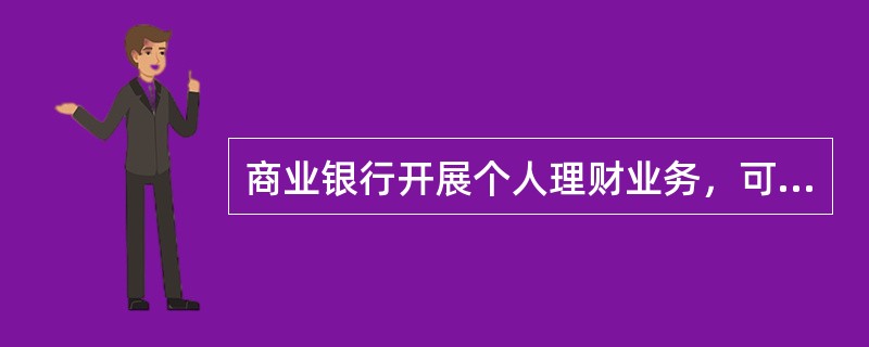 商业银行开展个人理财业务，可根据相关规定向客户收取适当的费用，收费标准和收费方式应在与客户签订的合同中明示。（　　）