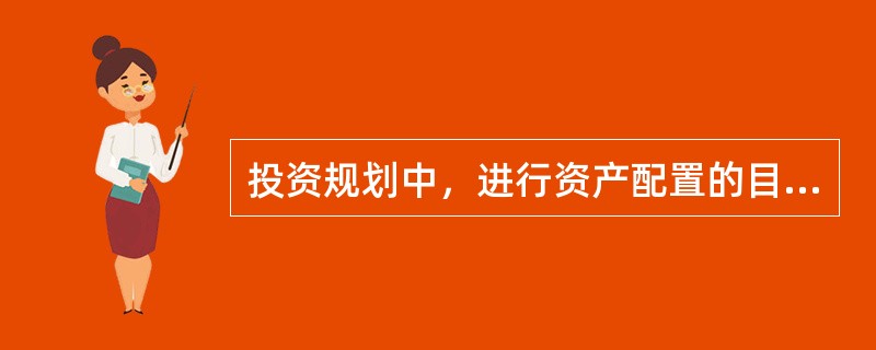 投资规划中，进行资产配置的目标是()。