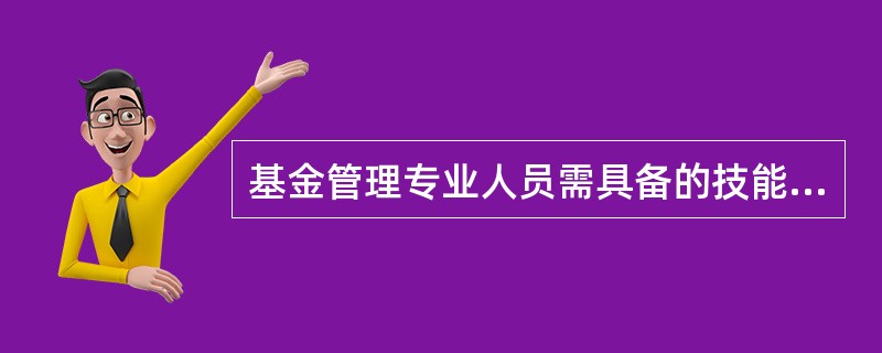 基金管理专业人员需具备的技能、能力包括（　　）。