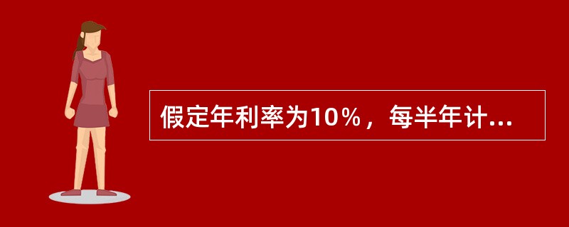 假定年利率为10％，每半年计息一次，则有效年利率为()。