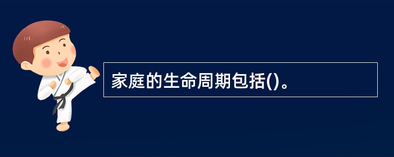 家庭的生命周期包括()。