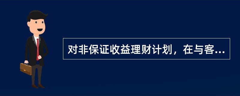 对非保证收益理财计划，在与客户签订合同后，应提供理财计划预期收益率的测算数据、测算方式和测算的主要依据。（　　）